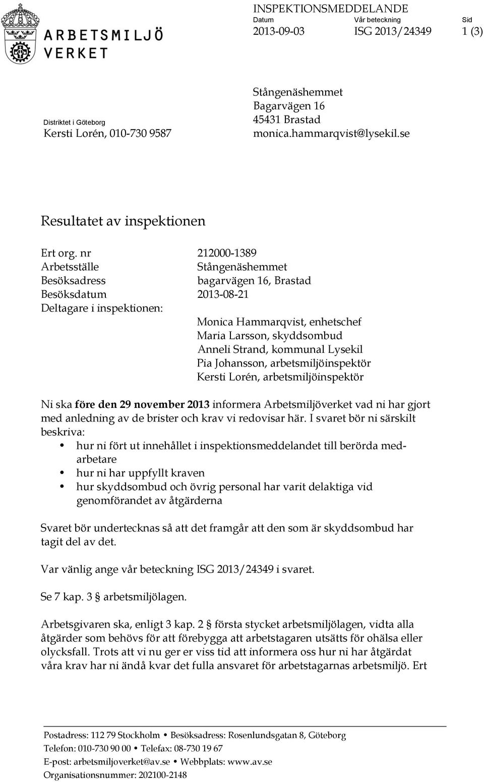 nr 212000-1389 Arbetsställe Stångenäshemmet Besöksadress bagarvägen 16, Brastad Besöksdatum 2013-08-21 Deltagare i inspektionen: Monica Hammarqvist, enhetschef Maria Larsson, skyddsombud Anneli