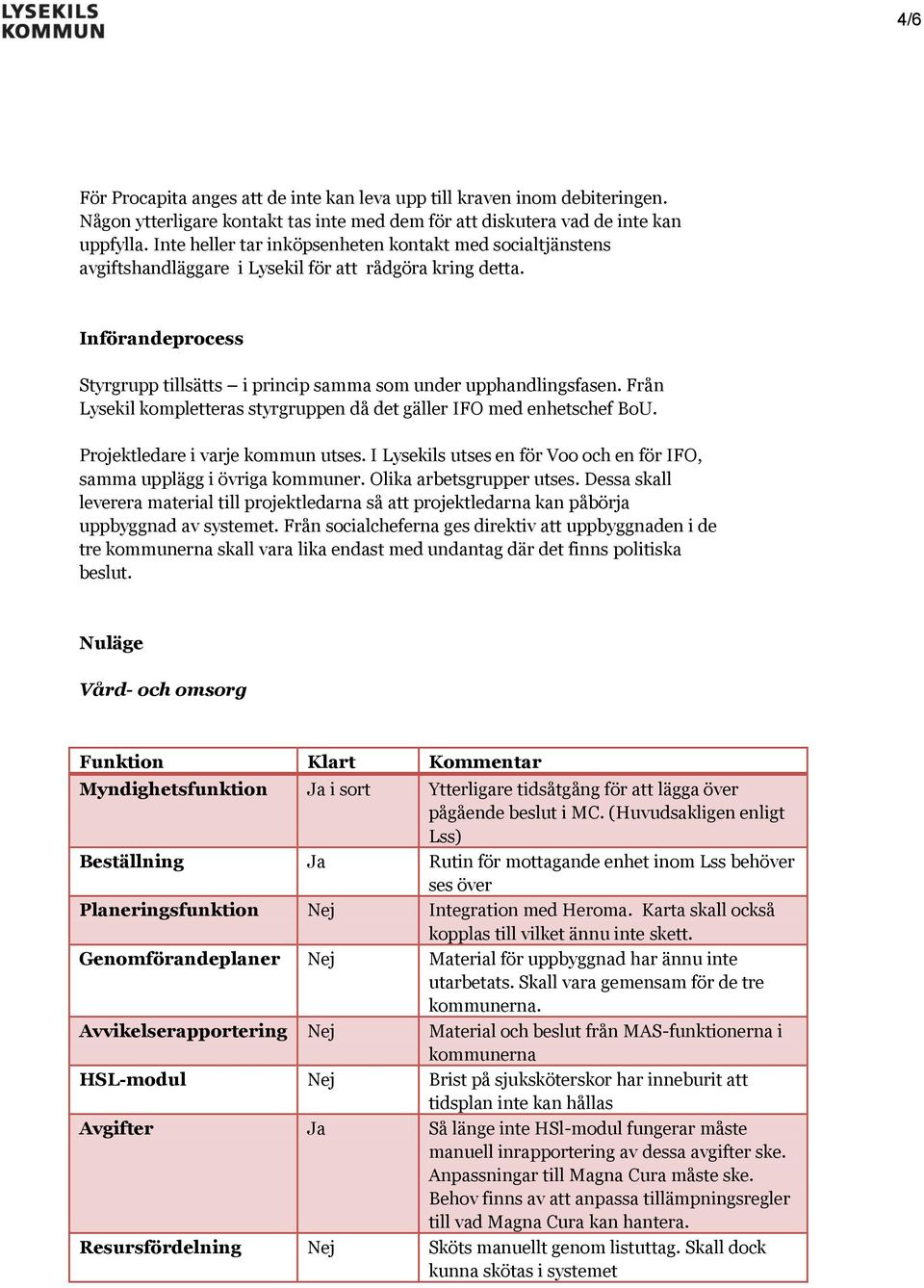 Från Lysekil kompletteras styrgruppen då det gäller IFO med enhetschef BoU. Projektledare i varje kommun utses. I Lysekils utses en för Voo och en för IFO, samma upplägg i övriga kommuner.