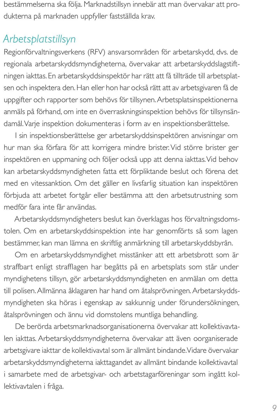 En arbetarskyddsinspektör har rätt att få tillträde till arbetsplatsen och inspektera den. Han eller hon har också rätt att av arbetsgivaren få de uppgifter och rapporter som behövs för tillsynen.