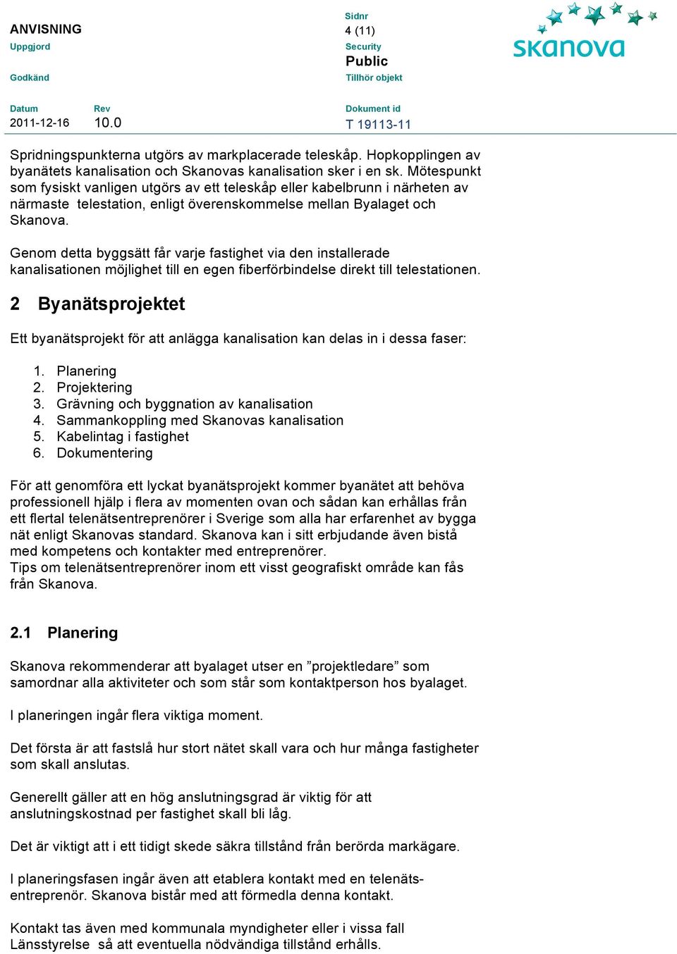 Genom detta byggsätt får varje fastighet via den installerade kanalisationen möjlighet till en egen fiberförbindelse direkt till telestationen.