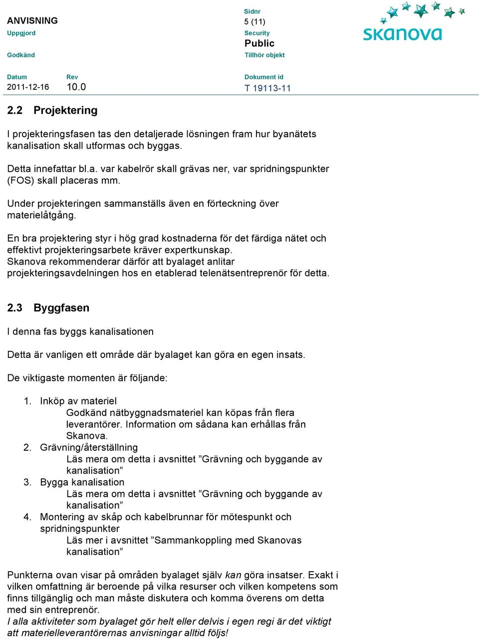 Skanova rekommenderar därför att byalaget anlitar projekteringsavdelningen hos en etablerad telenätsentreprenör för detta. 2.