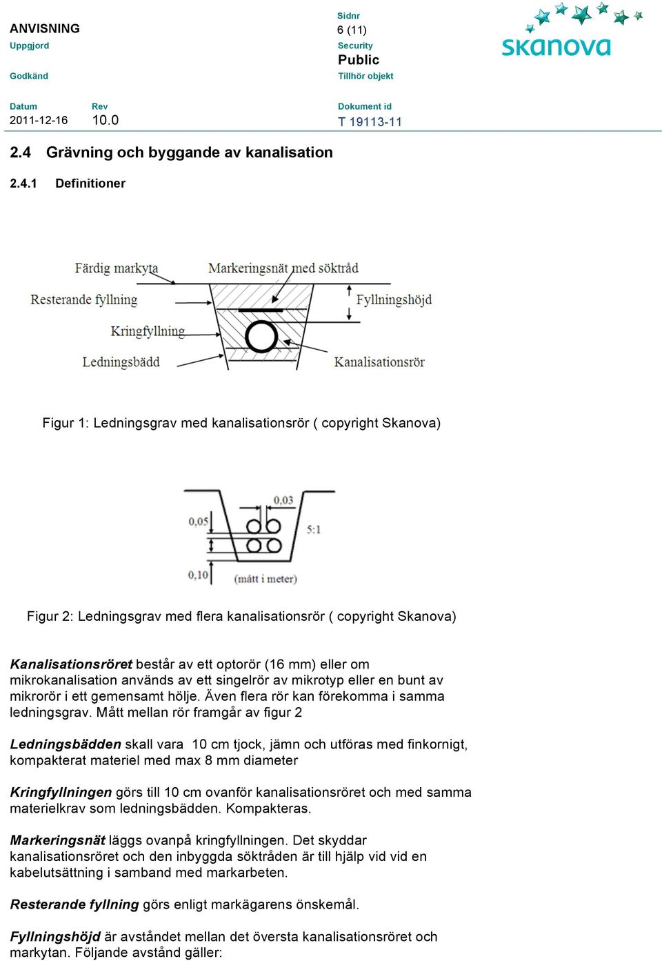 1 Definitioner Figur 1: Ledningsgrav med kanalisationsrör ( copyright Skanova) Figur 2: Ledningsgrav med flera kanalisationsrör ( copyright Skanova) Kanalisationsröret består av ett optorör (16 mm)