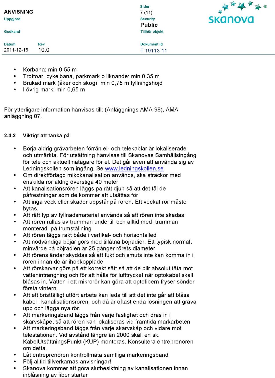 För utsättning hänvisas till Skanovas Samhällsingång för tele och aktuell nätägare för el. Det går även att använda sig av Ledningskollen som ingång. Se www.ledningskollen.