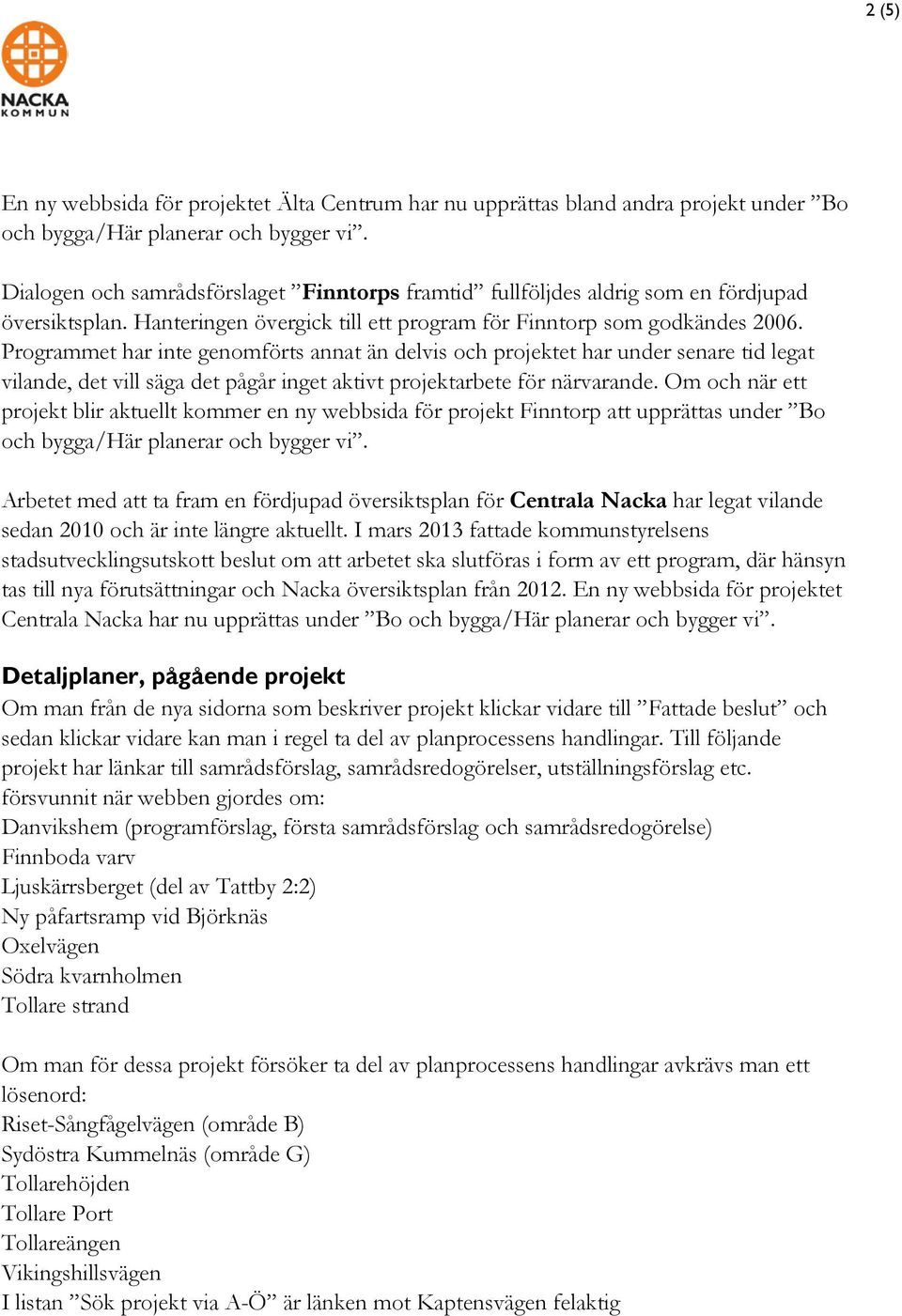 Programmet har inte genomförts annat än delvis och projektet har under senare tid legat vilande, det vill säga det pågår inget aktivt projektarbete för närvarande.