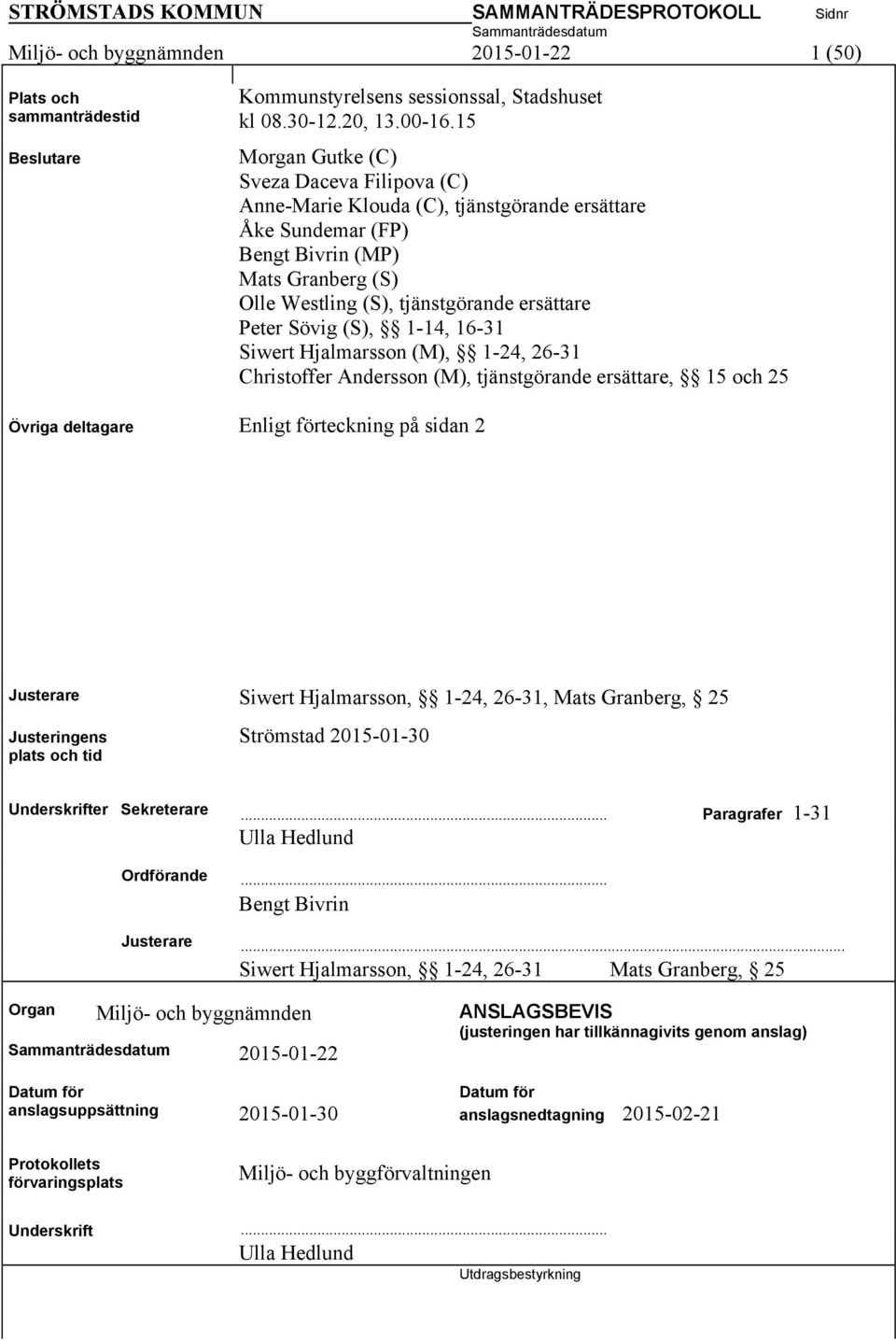Sövig (S), 1-14, 16-31 Siwert Hjalmarsson (M), 1-24, 26-31 Christoffer Andersson (M), tjänstgörande ersättare, 15 och 25 Övriga deltagare Enligt förteckning på sidan 2 Justerare Siwert Hjalmarsson,