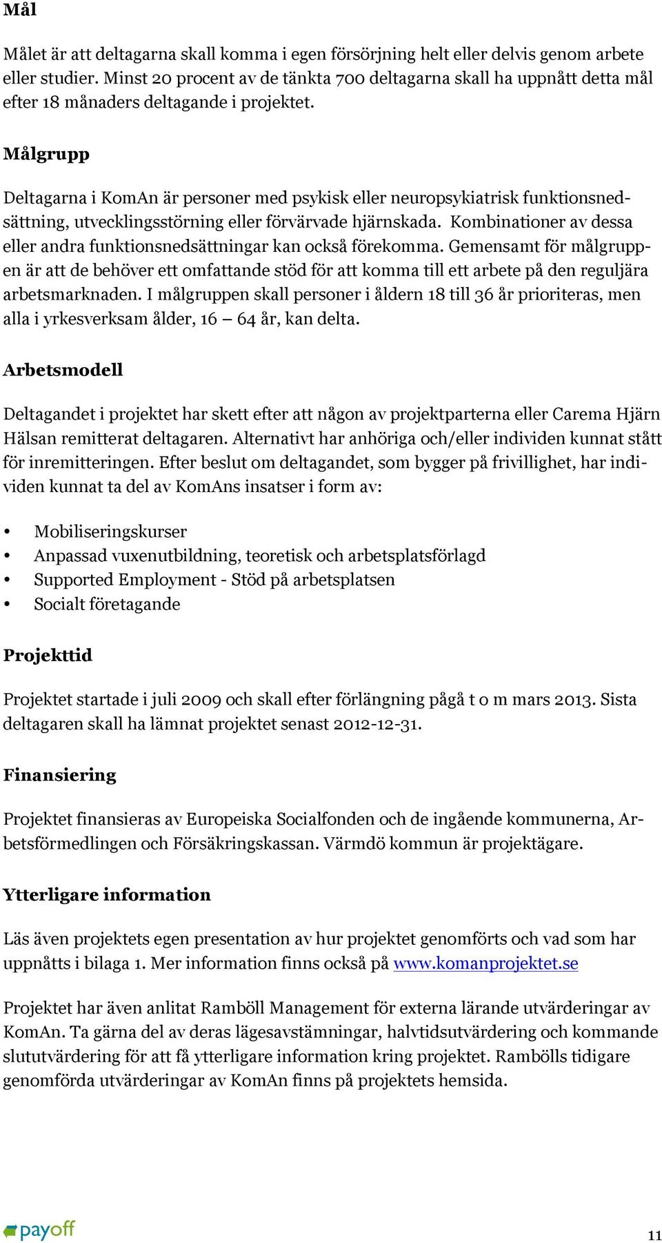 Målgrupp Deltagarna i KomAn är personer med psykisk eller neuropsykiatrisk funktionsnedsättning, utvecklingsstörning eller förvärvade hjärnskada.