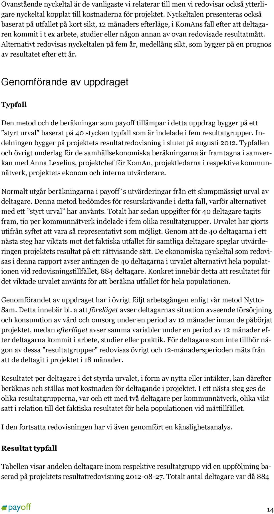 resultatmått. Alternativt redovisas nyckeltalen på fem år, medellång sikt, som bygger på en prognos av resultatet efter ett år.