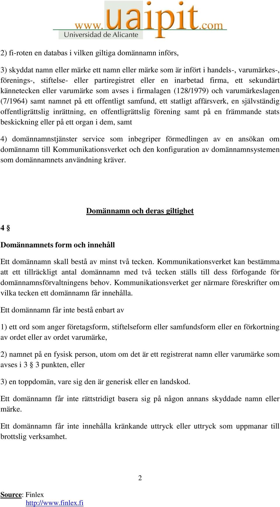 självständig offentligrättslig inrättning, en offentligrättslig förening samt på en främmande stats beskickning eller på ett organ i dem, samt 4) domännamnstjänster service som inbegriper