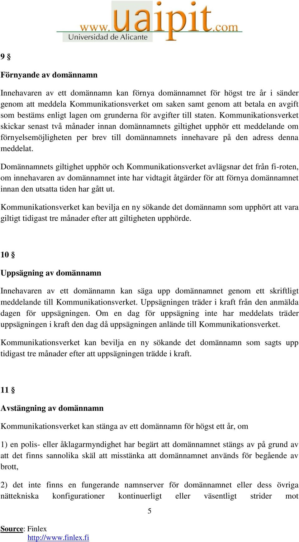 Kommunikationsverket skickar senast två månader innan domännamnets giltighet upphör ett meddelande om förnyelsemöjligheten per brev till domännamnets innehavare på den adress denna meddelat.