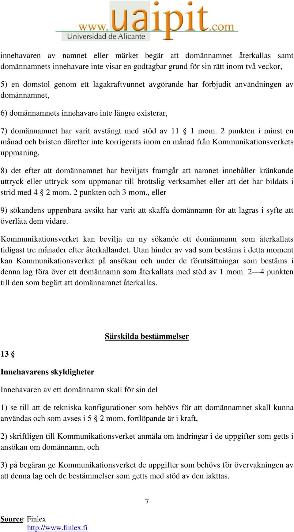 2 punkten i minst en månad och bristen därefter inte korrigerats inom en månad från Kommunikationsverkets uppmaning, 8) det efter att domännamnet har beviljats framgår att namnet innehåller kränkande