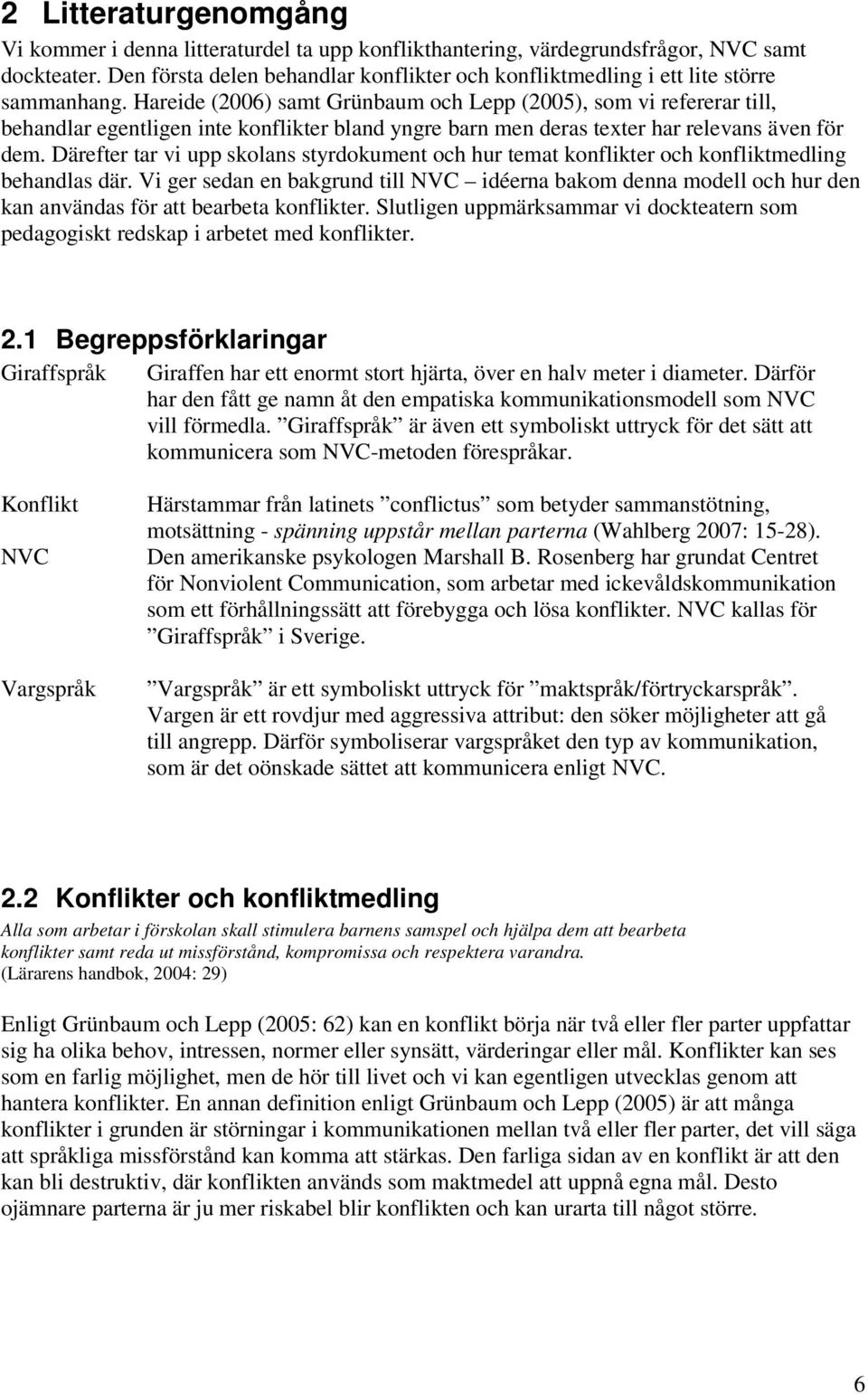 Hareide (2006) samt Grünbaum och Lepp (2005), som vi refererar till, behandlar egentligen inte konflikter bland yngre barn men deras texter har relevans även för dem.