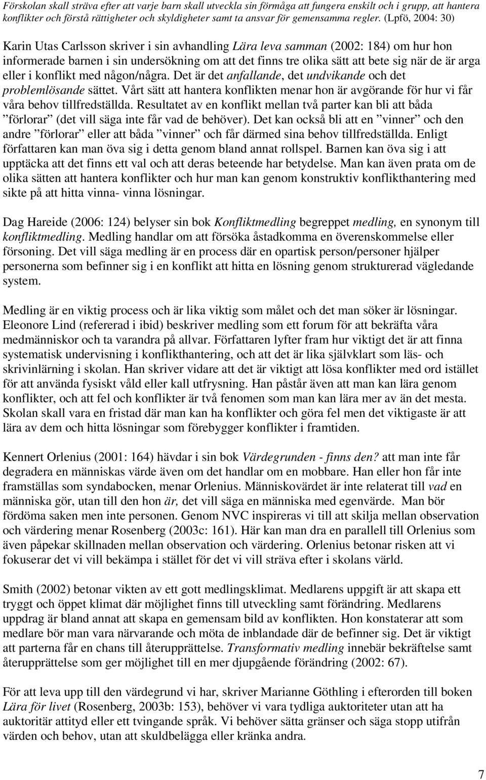 (Lpfö, 2004: 30) Karin Utas Carlsson skriver i sin avhandling Lära leva samman (2002: 184) om hur hon informerade barnen i sin undersökning om att det finns tre olika sätt att bete sig när de är arga