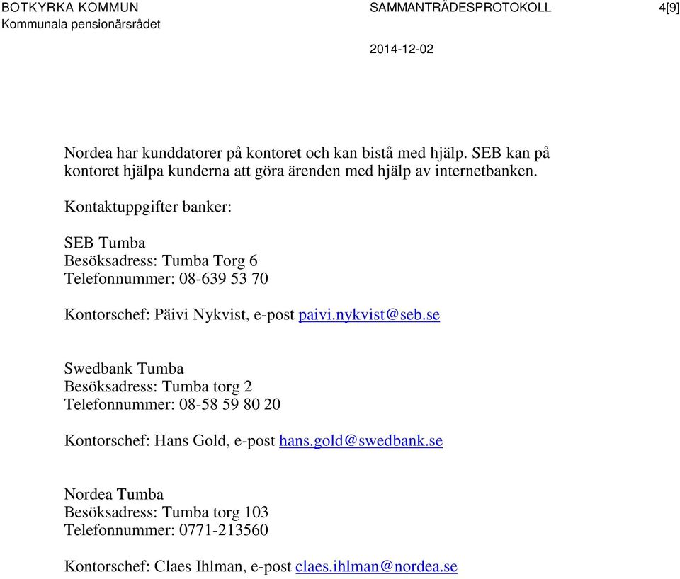 Kontaktuppgifter banker: SEB Tumba Besöksadress: Tumba Torg 6 Telefonnummer: 08-639 53 70 Kontorschef: Päivi Nykvist, e-post paivi.nykvist@seb.