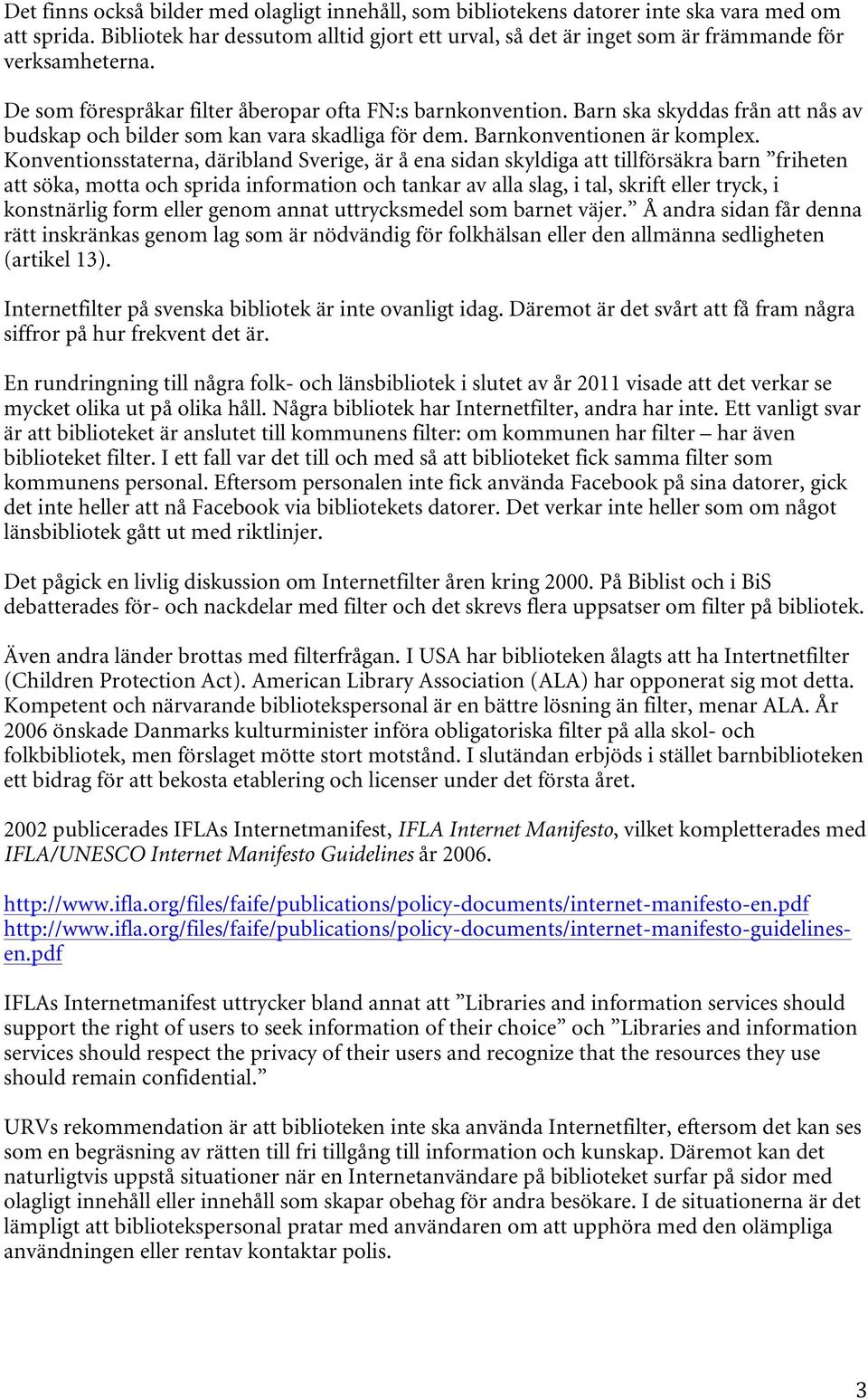Barn ska skyddas från att nås av budskap och bilder som kan vara skadliga för dem. Barnkonventionen är komplex.