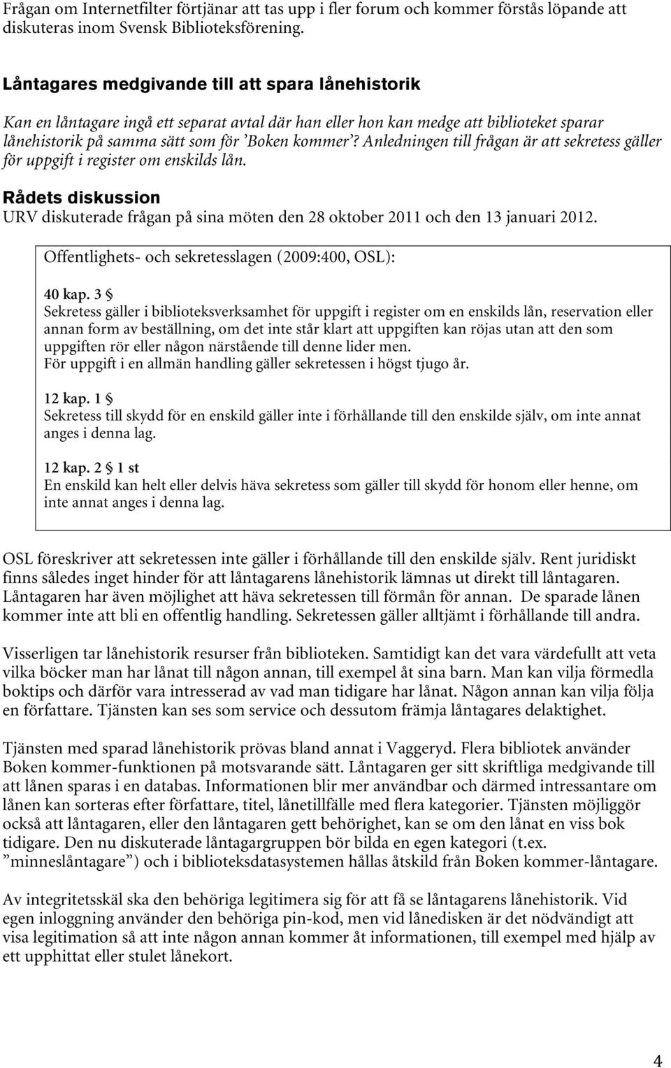 Anledningen till frågan är att sekretess gäller för uppgift i register om enskilds lån. URV diskuterade frågan på sina möten den 28 oktober 2011 och den 13 januari 2012.