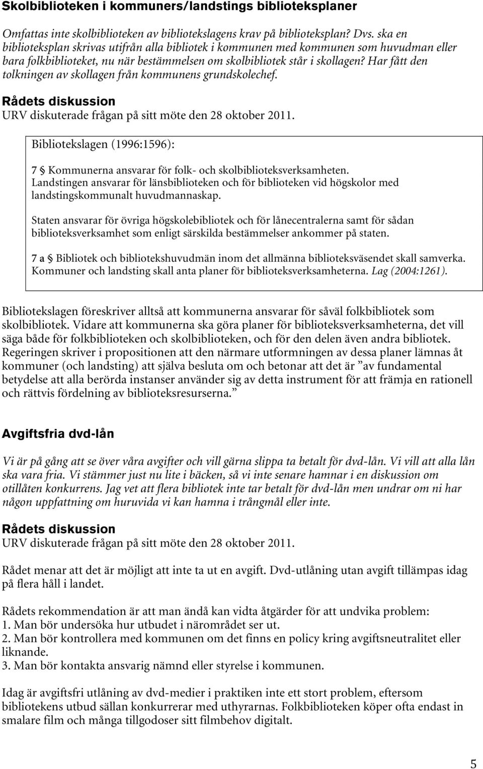 Har fått den tolkningen av skollagen från kommunens grundskolechef. URV diskuterade frågan på sitt möte den 28 oktober 2011.