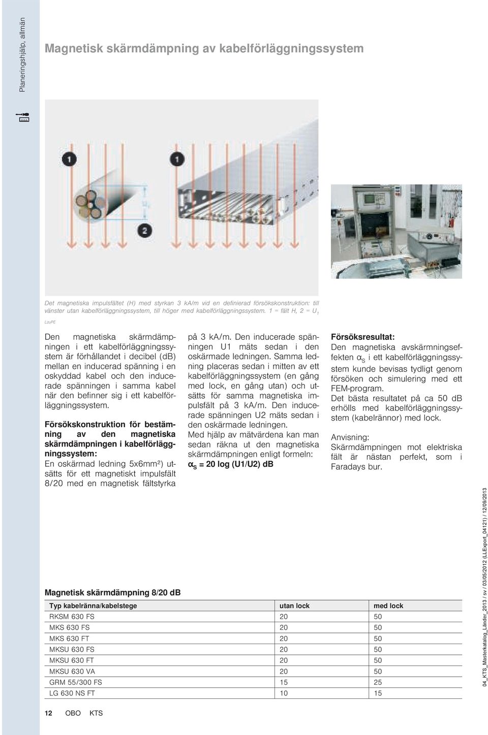 1 = fält H, 2 = U 1 LzuPE Den magnetiska skärmdämpningen i ett kabelförläggningssystem är förhållandet i decibel (db) mellan en inducerad spänning i en oskyddad kabel och den inducerade spänningen i