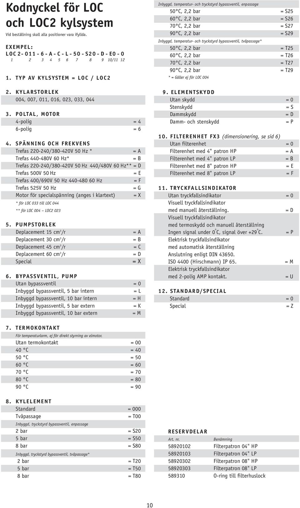 tvåpassage* 50 C, 2,2 bar 60 C, 2,2 bar 70 C, 2,2 bar 90 C, 2,2 bar * = Gäller ej för LOC 004 = S25 = S26 = S27 = S29 = T25 = T26 = T27 = T29 2. KYLARSTORLEK 004, 007, 011, 016, 023, 033, 044 3.