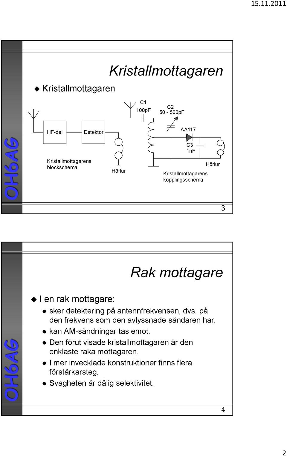 dvs. på den frekvens som den avlyssnade sändaren har. kan AM-sändningar tas emot.