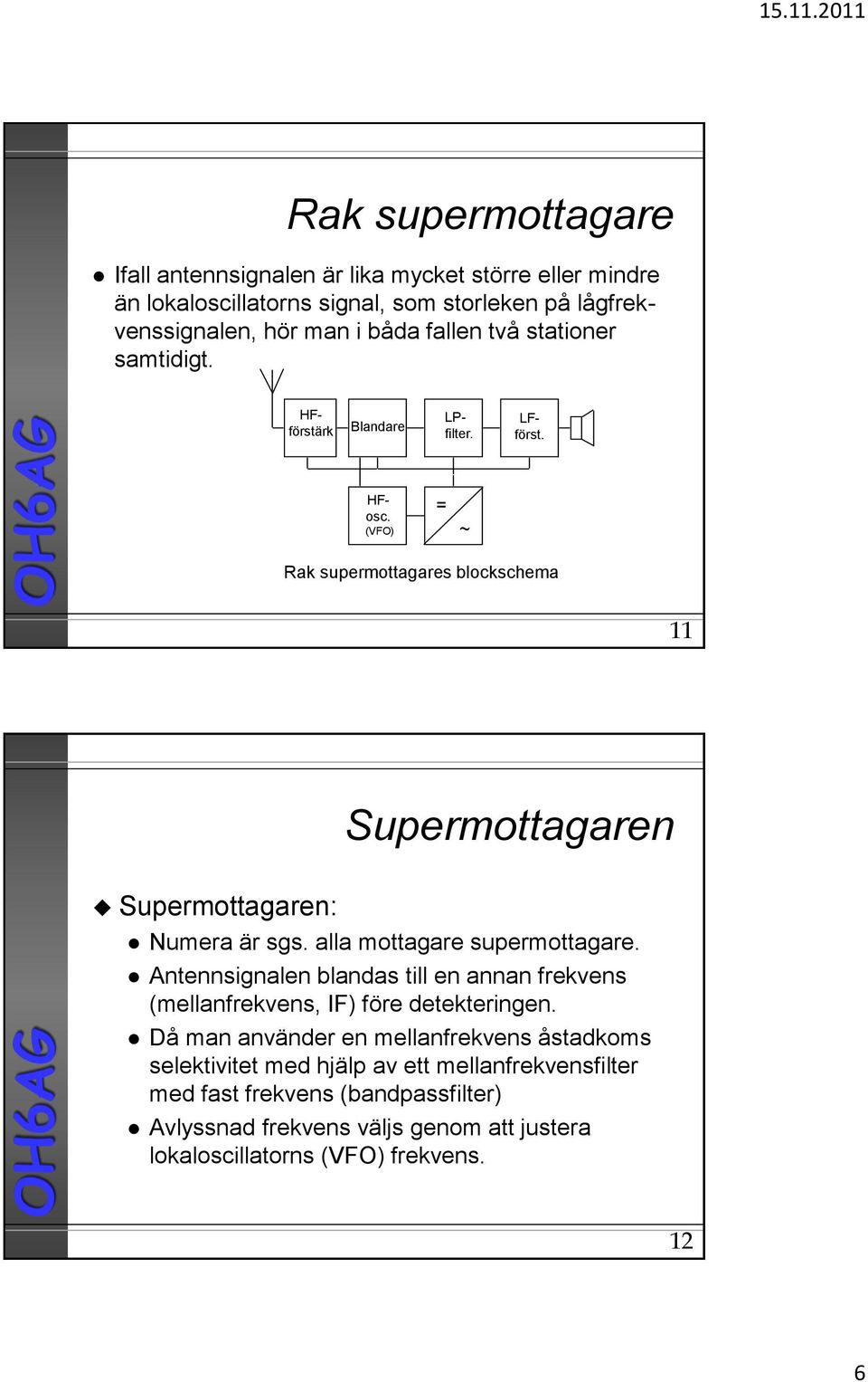 alla mottagare supermottagare. Antennsignalen blandas till en annan frekvens (mellanfrekvens, IF) före detekteringen.