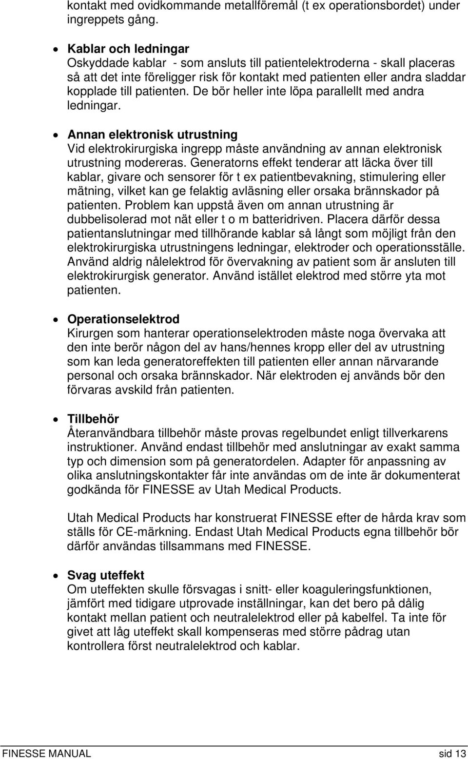 De bör heller inte löpa parallellt med andra ledningar. Annan elektronisk utrustning Vid elektrokirurgiska ingrepp måste användning av annan elektronisk utrustning modereras.
