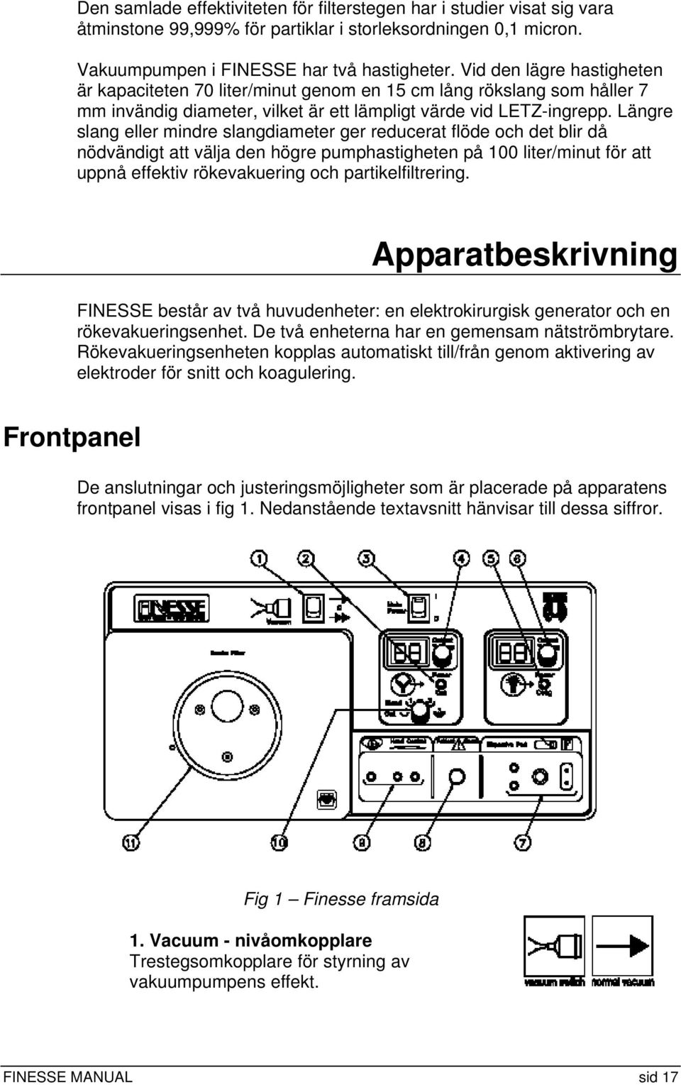 Längre slang eller mindre slangdiameter ger reducerat flöde och det blir då nödvändigt att välja den högre pumphastigheten på 100 liter/minut för att uppnå effektiv rökevakuering och