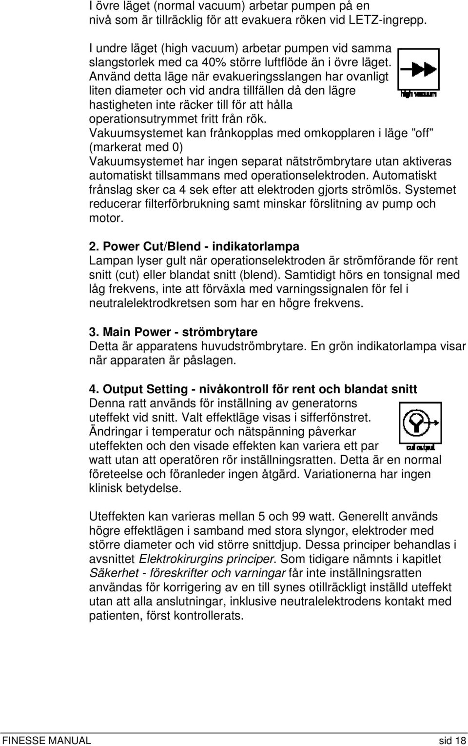 Använd detta läge när evakueringsslangen har ovanligt liten diameter och vid andra tillfällen då den lägre hastigheten inte räcker till för att hålla operationsutrymmet fritt från rök.
