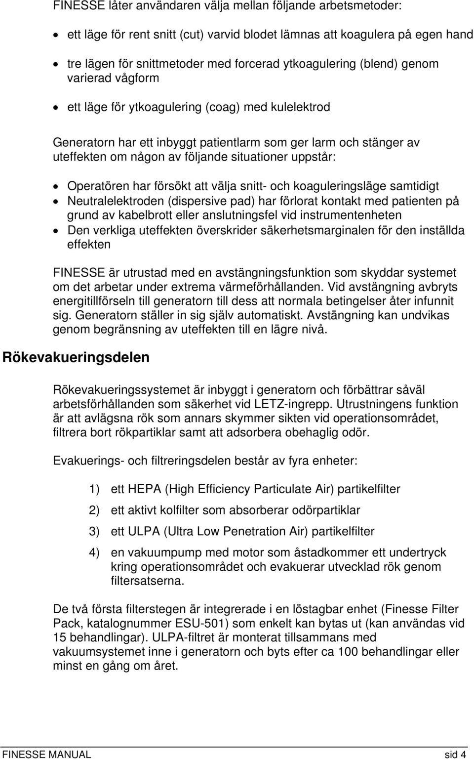 uppstår: Operatören har försökt att välja snitt- och koaguleringsläge samtidigt Neutralelektroden (dispersive pad) har förlorat kontakt med patienten på grund av kabelbrott eller anslutningsfel vid