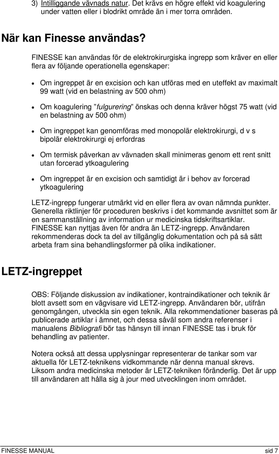 (vid en belastning av 500 ohm) Om koagulering fulgurering önskas och denna kräver högst 75 watt (vid en belastning av 500 ohm) Om ingreppet kan genomföras med monopolär elektrokirurgi, d v s bipolär