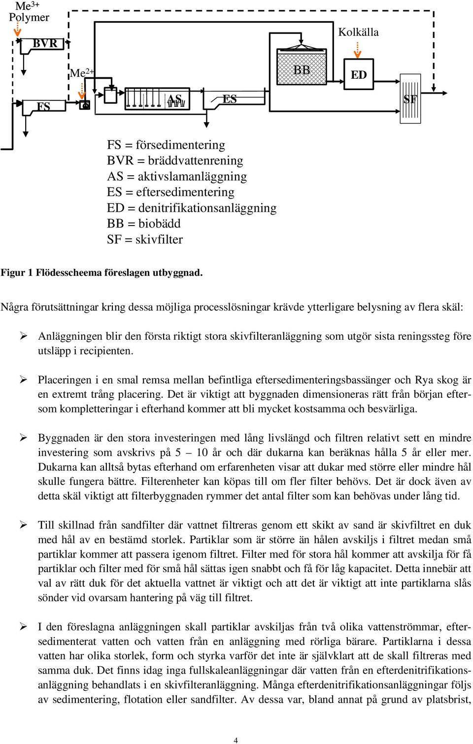 Några förutsättningar kring dessa möjliga processlösningar krävde ytterligare belysning av flera skäl: Anläggningen blir den första riktigt stora skivfilteranläggning som utgör sista reningssteg före