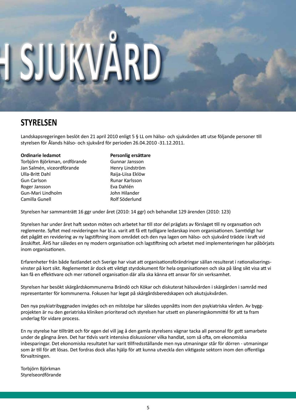 Ordinarie ledamot Torbjörn Björkman, ordförande Jan Salmén, viceordförande Ulla-Britt Dahl Gun Carlson Roger Jansson Gun-Mari Lindholm Camilla Gunell Personlig ersättare Gunnar Jansson Henry