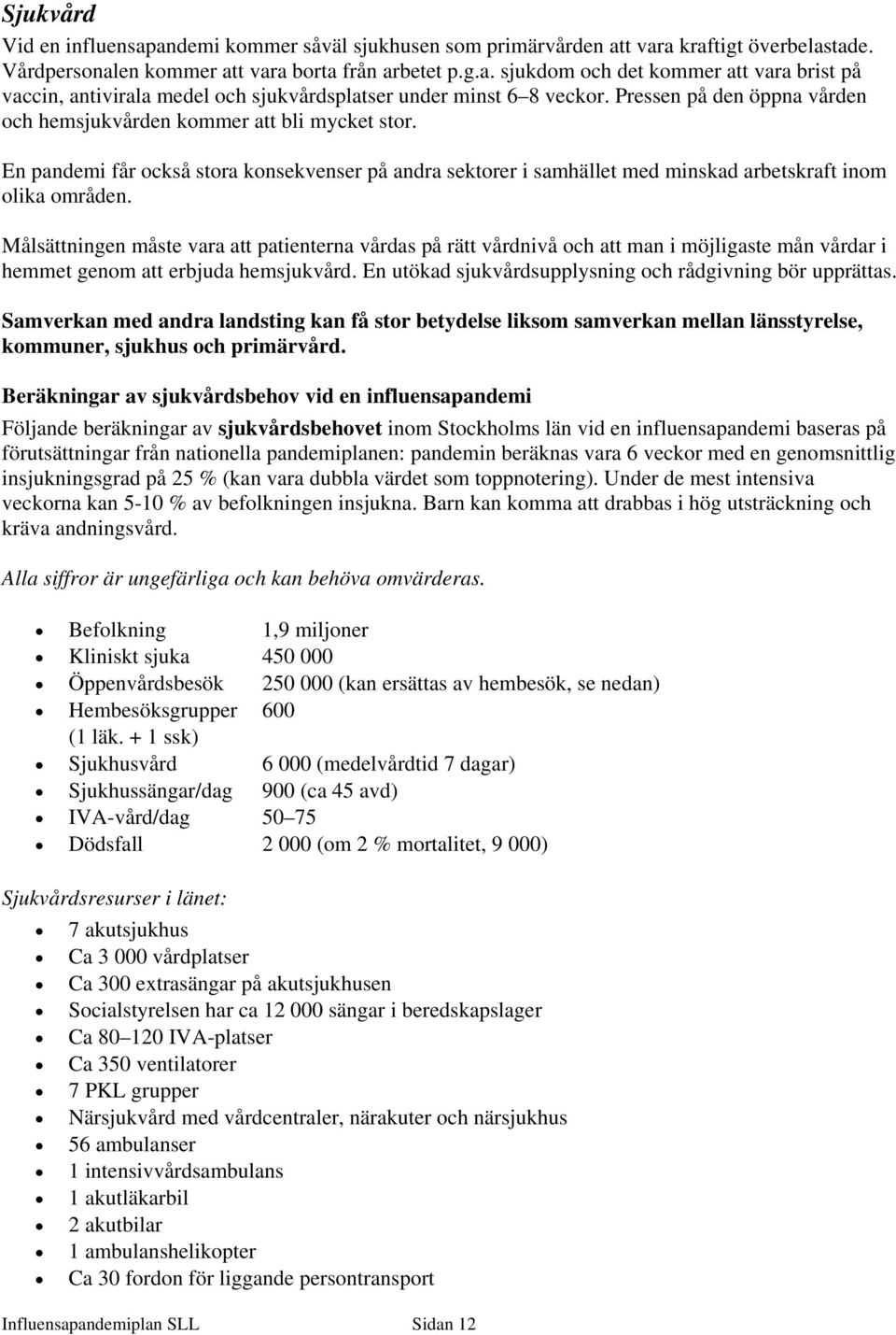 Målsättningen måste vara att patienterna vårdas på rätt vårdnivå och att man i möjligaste mån vårdar i hemmet genom att erbjuda hemsjukvård. En utökad sjukvårdsupplysning och rådgivning bör upprättas.