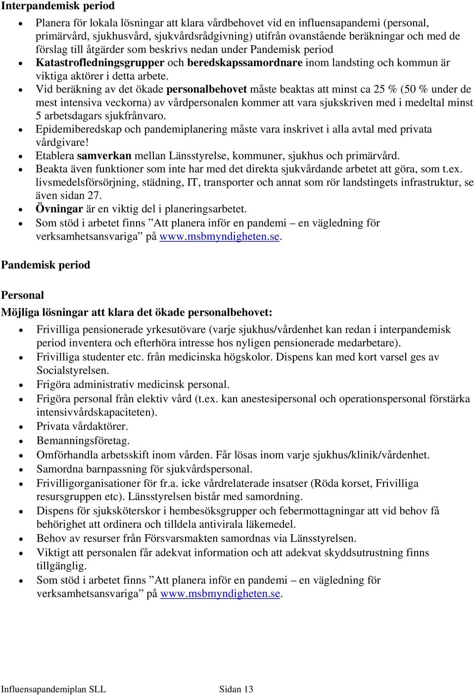 Vid beräkning av det ökade personalbehovet måste beaktas att minst ca 25 % (50 % under de mest intensiva veckorna) av vårdpersonalen kommer att vara sjukskriven med i medeltal minst 5 arbetsdagars