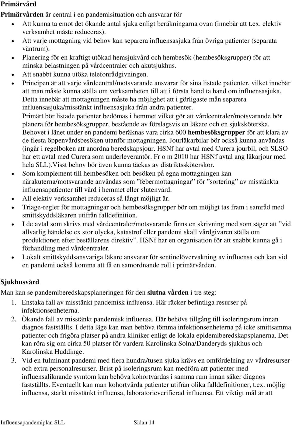 Planering för en kraftigt utökad hemsjukvård och hembesök (hembesöksgrupper) för att minska belastningen på vårdcentraler och akutsjukhus. Att snabbt kunna utöka telefonrådgivningen.