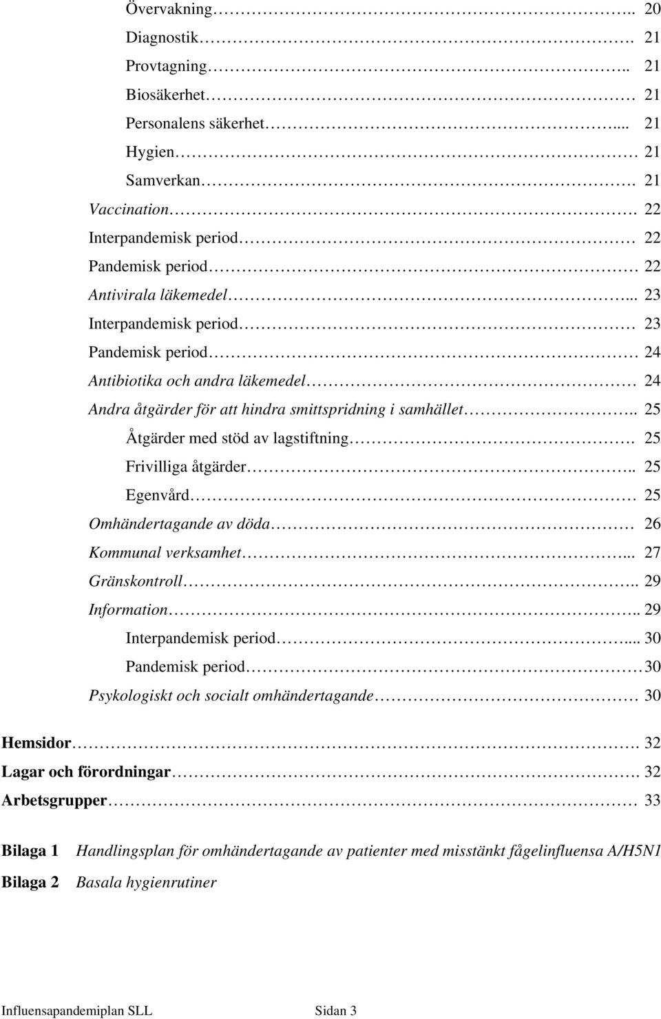 25 Frivilliga åtgärder.. 25 Egenvård 25 Omhändertagande av döda 26 Kommunal verksamhet... 27 Gränskontroll.. 29 Information.. 29 Interpandemisk period.