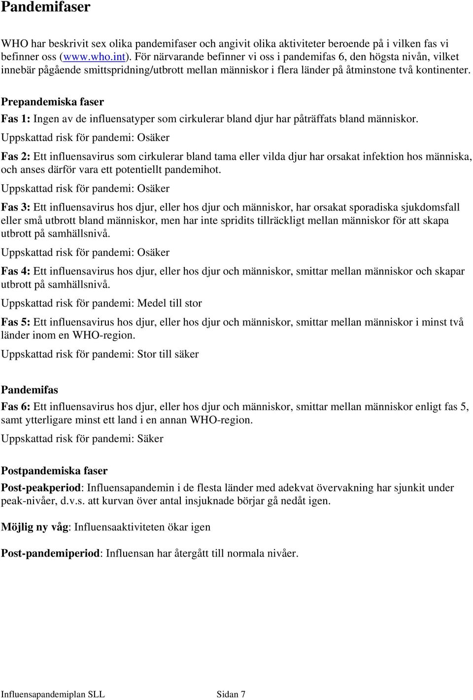 Prepandemiska faser Fas 1: Ingen av de influensatyper som cirkulerar bland djur har påträffats bland människor.