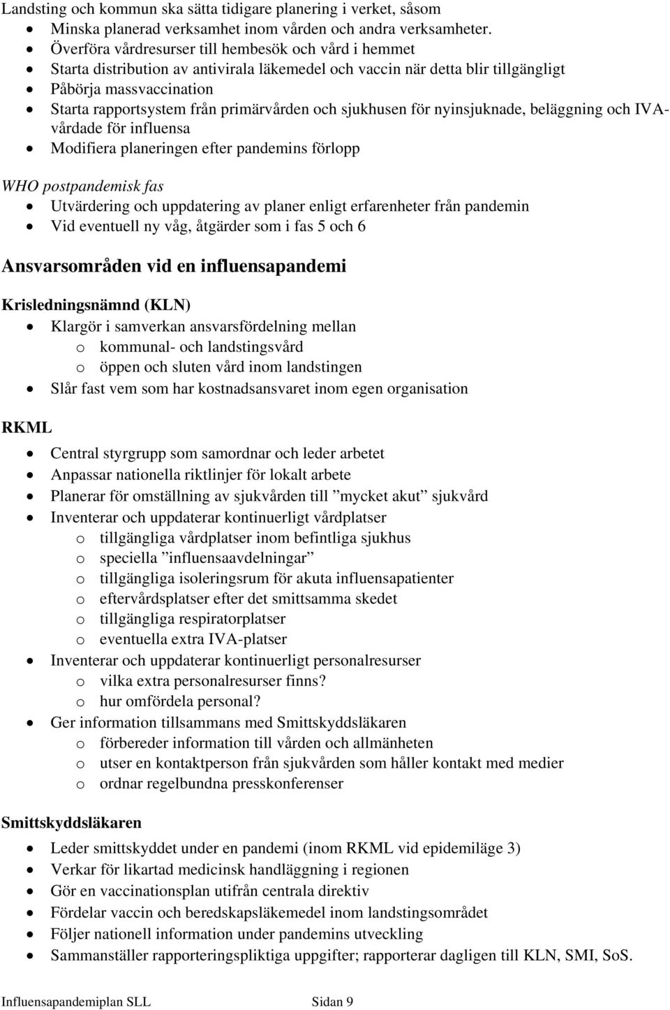 och sjukhusen för nyinsjuknade, beläggning och IVAvårdade för influensa Modifiera planeringen efter pandemins förlopp WHO postpandemisk fas Utvärdering och uppdatering av planer enligt erfarenheter