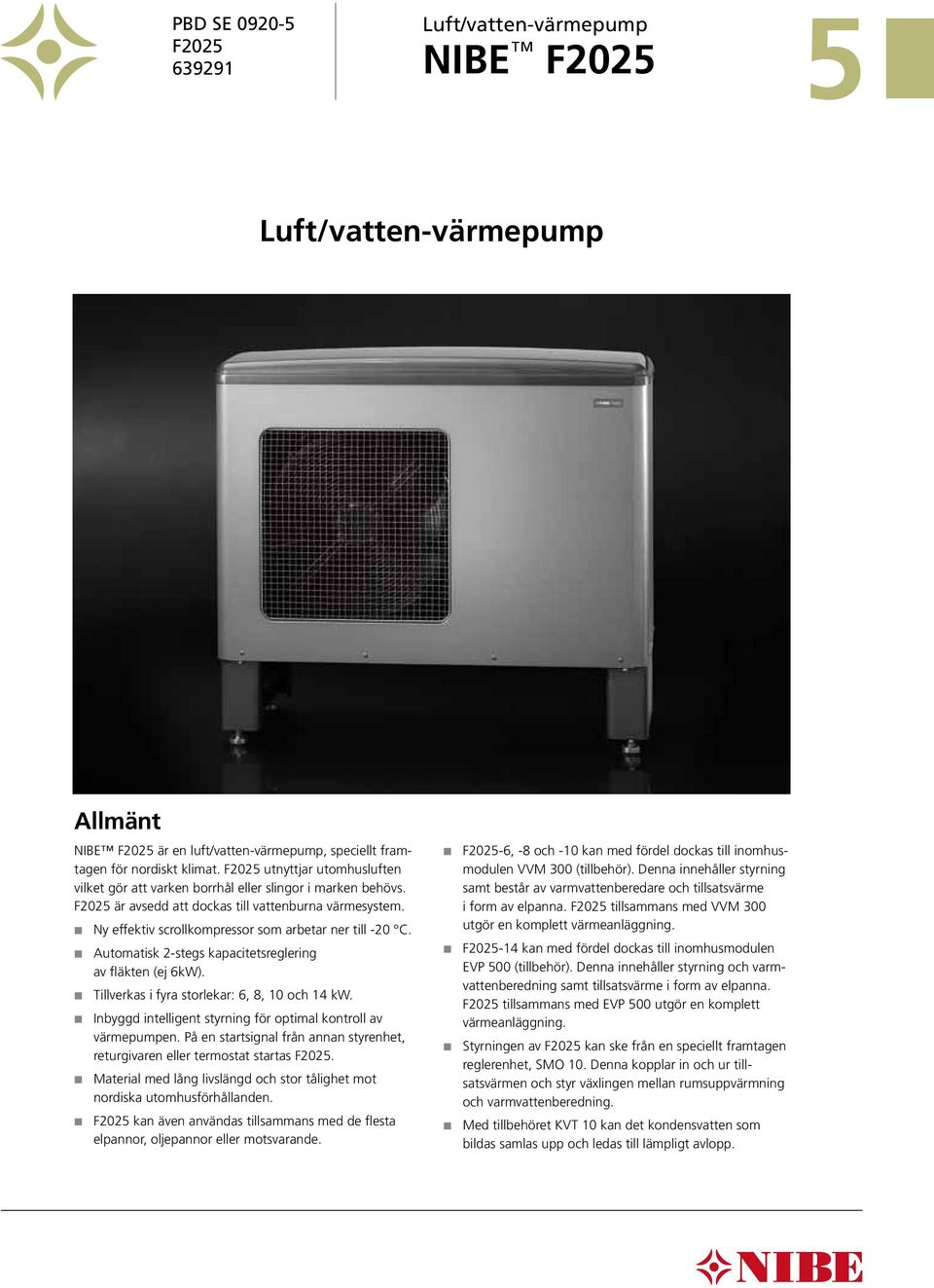 Ny effektiv scrollkompressor som arbetar ner till -20 C. Automatisk 2-stegs kapacitetsreglering av fläkten (ej 6kW). Tillverkas i fyra storlekar: 6, 8, 10 och 14 kw.