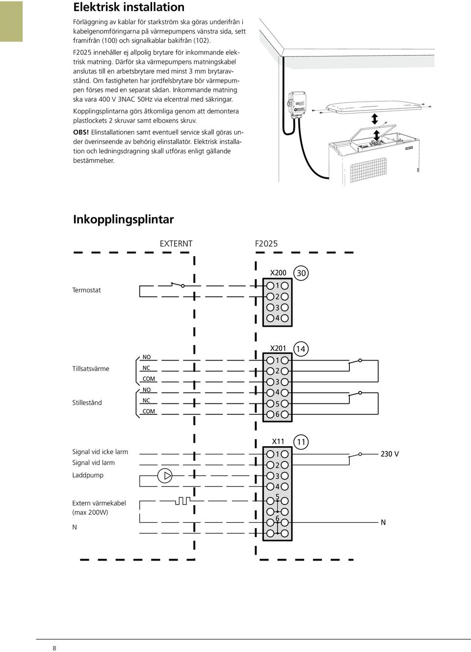 Om fastigheten har jordfelsbrytare bör värmepumpen förses med en separat sådan. Inkommande matning ska vara 400 V 3NAC 50Hz via elcentral med säkringar.