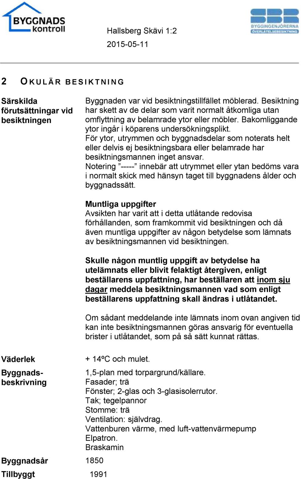 För ytor, utrymmen och byggnadsdelar som noterats helt eller delvis ej besiktningsbara eller belamrade har besiktningsmannen inget ansvar.