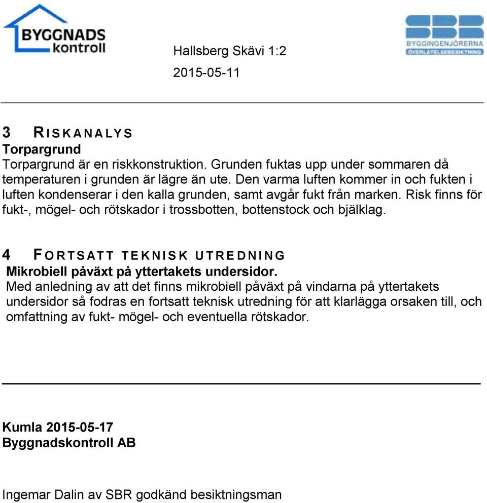 Risk finns för fukt-, mögel- och rötskador i trossbotten, bottenstock och bjälklag. 4 F ORTSATT TEKNISK UTREDNING Mikrobiell påväxt på yttertakets undersidor.