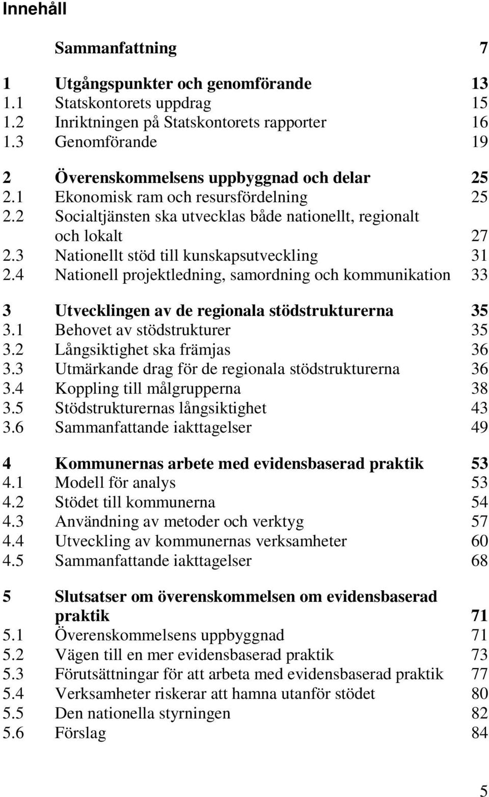 3 Nationellt stöd till kunskapsutveckling 31 2.4 Nationell projektledning, samordning och kommunikation 33 3 Utvecklingen av de regionala stödstrukturerna 35 3.1 Behovet av stödstrukturer 35 3.