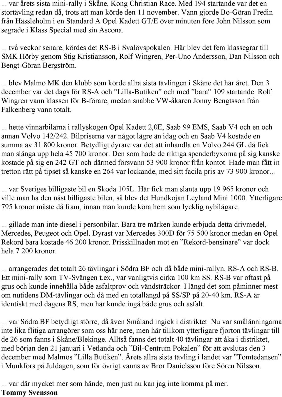... två veckor senare, kördes det RS-B i Svalövspokalen. Här blev det fem klassegrar till SMK Hörby genom Stig Kristiansson, Rolf Wingren, Per-Uno Andersson, Dan Nilsson och Bengt-Göran Bergström.