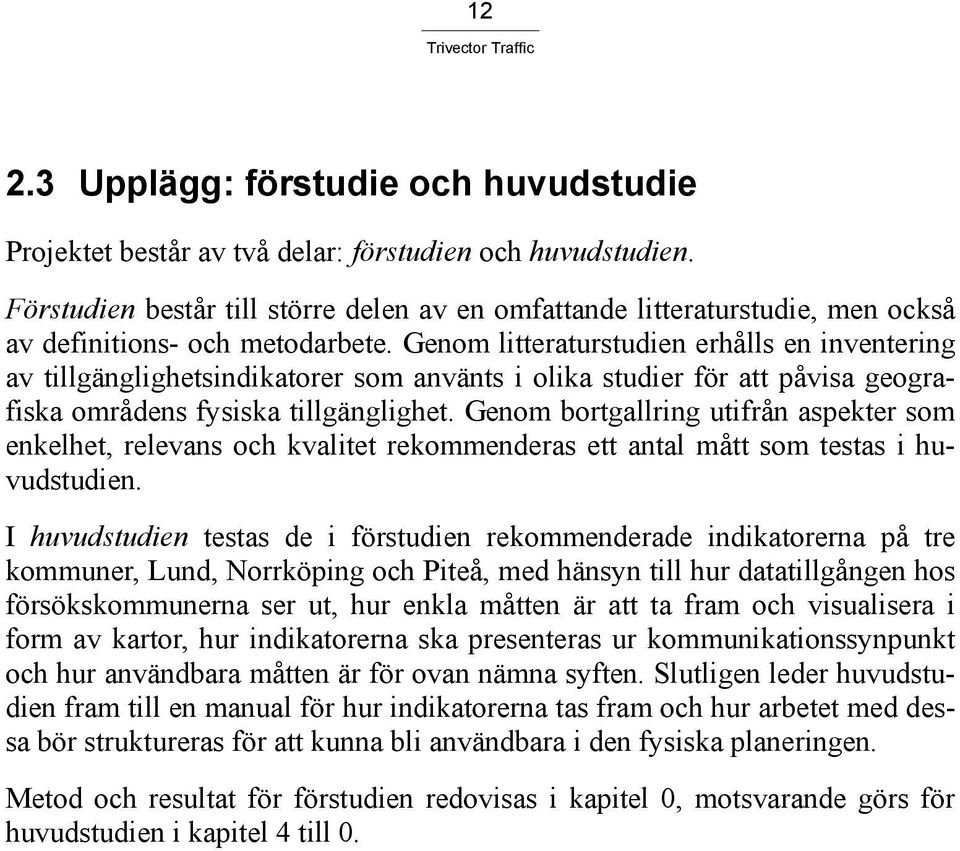 Genom litteraturstudien erhålls en inventering av tillgänglighetsindikatorer som använts i olika studier för att påvisa geografiska områdens fysiska tillgänglighet.