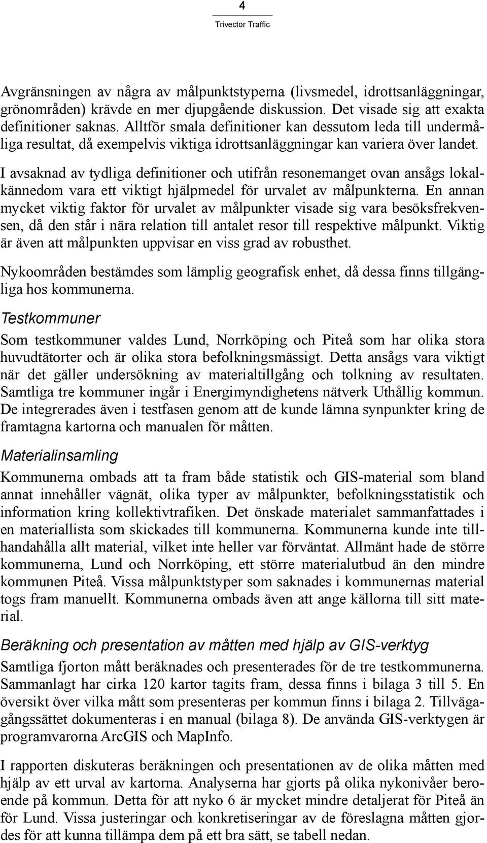 I avsaknad av tydliga definitioner och utifrån resonemanget ovan ansågs lokalkännedom vara ett viktigt hjälpmedel för urvalet av målpunkterna.