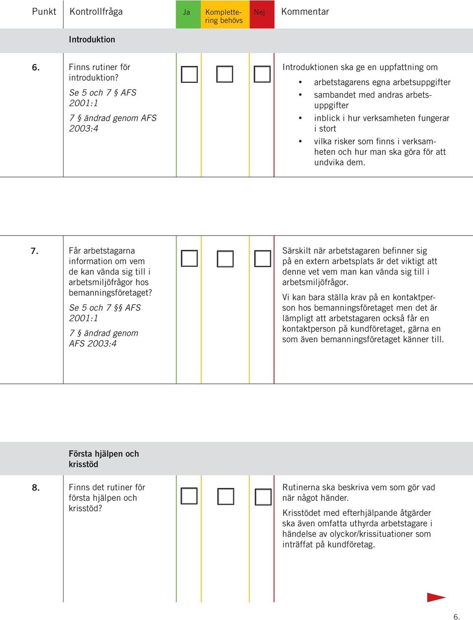 stort vilka risker som finns i verksamheten och hur man ska göra för att undvika dem. 7. Får arbetstagarna information om vem de kan vända sig till i arbetsmiljöfrågor hos bemanningsföretaget?