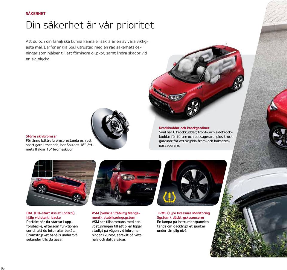 Större skivbromsar För ännu bättre bromsprestanda och ett sportigare utseende, har Soulens 18 lättmetallfälgar 16 bromsskivor.