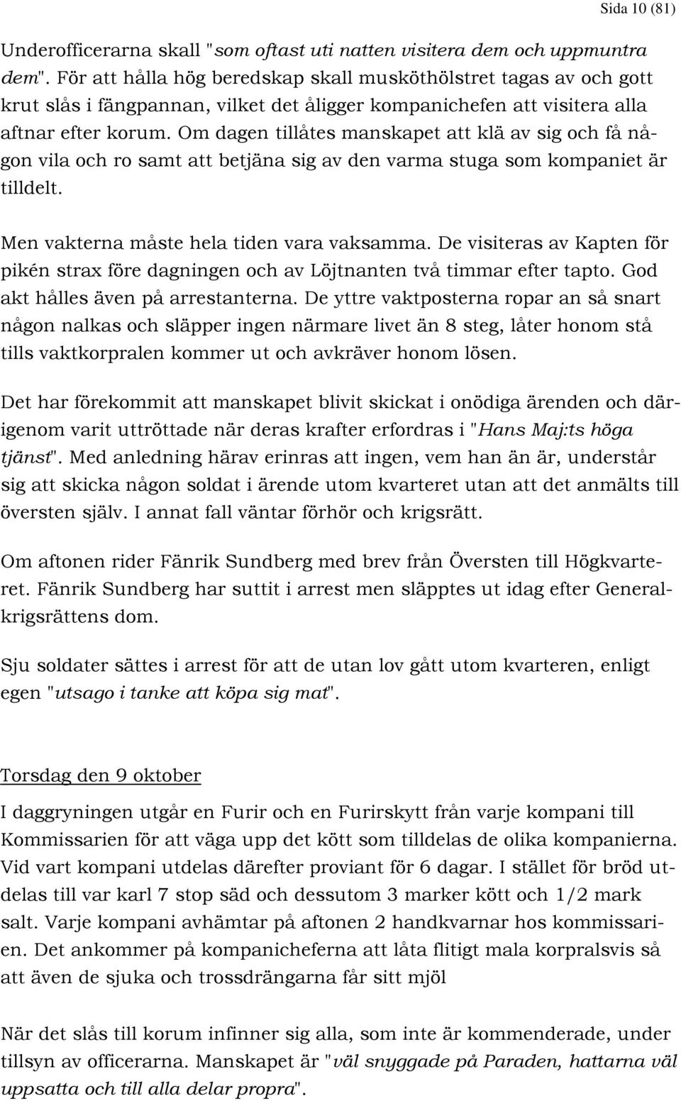 Om dagen tillåtes manskapet att klä av sig och få någon vila och ro samt att betjäna sig av den varma stuga som kompaniet är tilldelt. Men vakterna måste hela tiden vara vaksamma.