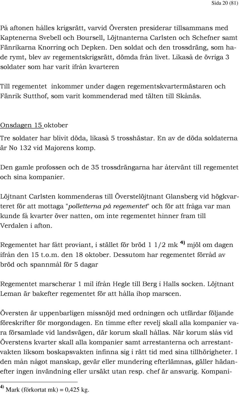 Likaså de övriga 3 soldater som har varit ifrån kvarteren Till regementet inkommer under dagen regementskvartermästaren och Fänrik Sutthof, som varit kommenderad med tälten till Skånäs.