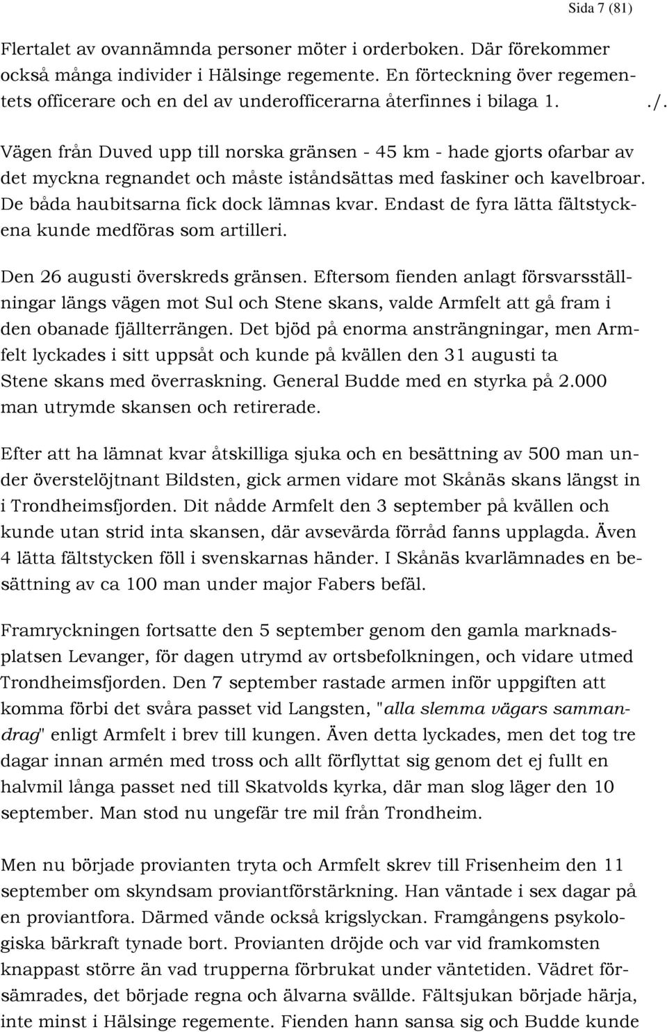 Vägen från Duved upp till norska gränsen - 45 km - hade gjorts ofarbar av det myckna regnandet och måste iståndsättas med faskiner och kavelbroar. De båda haubitsarna fick dock lämnas kvar.